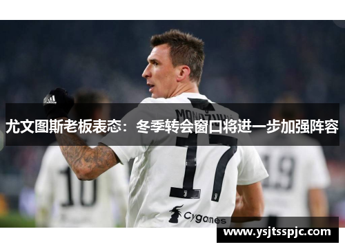 尤文图斯老板表态：冬季转会窗口将进一步加强阵容