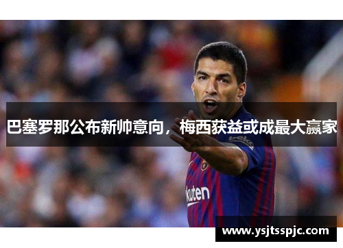 巴塞罗那公布新帅意向，梅西获益或成最大赢家