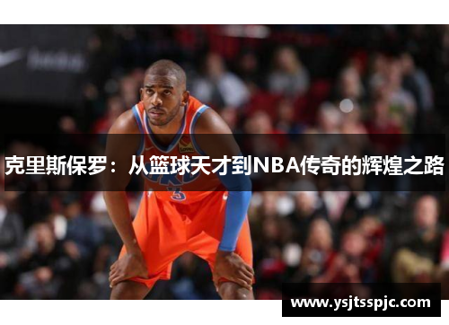 克里斯保罗：从篮球天才到NBA传奇的辉煌之路