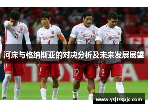 河床与格纳斯亚的对决分析及未来发展展望