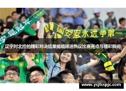 辽宁对北控的精彩对决结果揭晓球迷热议比赛亮点与精彩瞬间