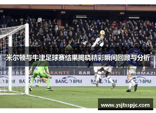 米尔顿与牛津足球赛结果揭晓精彩瞬间回顾与分析