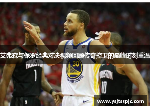 艾弗森与保罗经典对决视频回顾传奇控卫的巅峰时刻重温