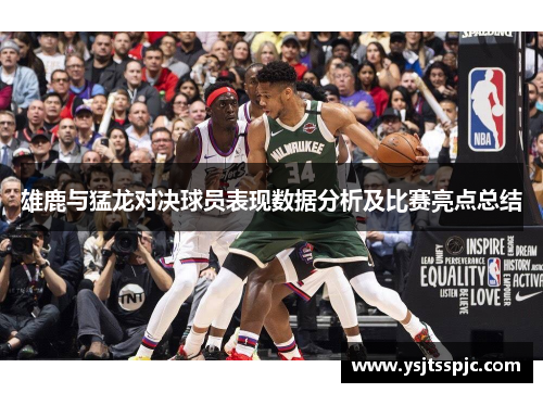 雄鹿与猛龙对决球员表现数据分析及比赛亮点总结